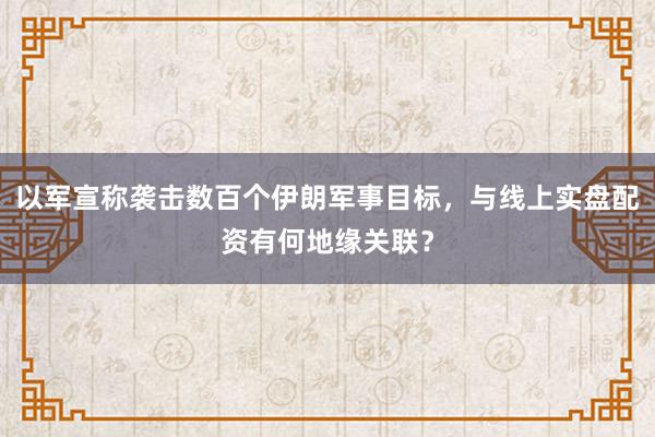 以军宣称袭击数百个伊朗军事目标，与线上实盘配资有何地缘关联？