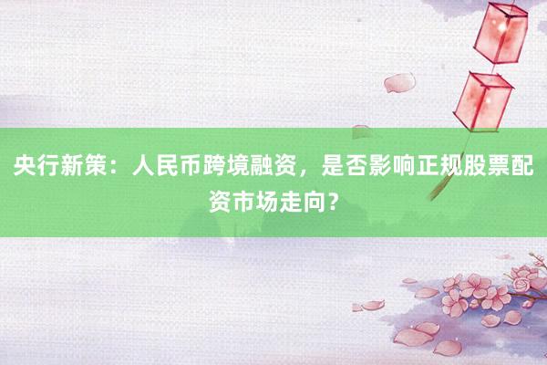央行新策：人民币跨境融资，是否影响正规股票配资市场走向？