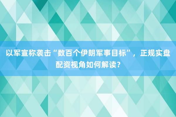 以军宣称袭击“数百个伊朗军事目标”，正规实盘配资视角如何解读？