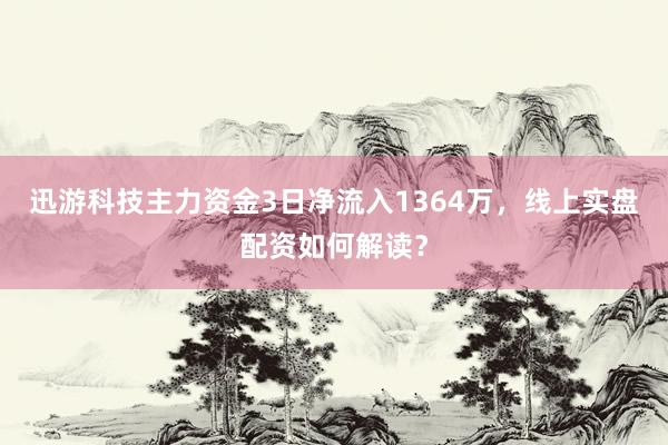 迅游科技主力资金3日净流入1364万，线上实盘配资如何解读？