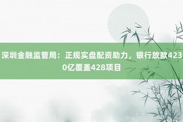 深圳金融监管局：正规实盘配资助力，银行放款4230亿覆盖428项目