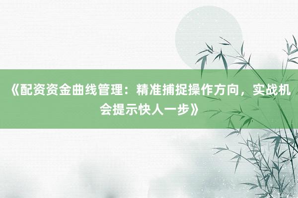 《配资资金曲线管理：精准捕捉操作方向，实战机会提示快人一步》