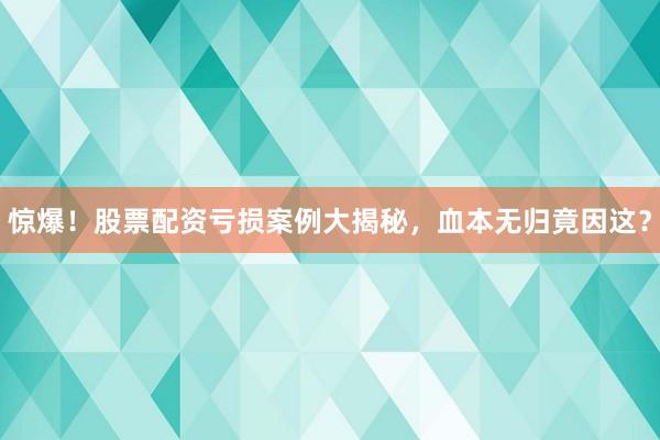 惊爆！股票配资亏损案例大揭秘，血本无归竟因这？