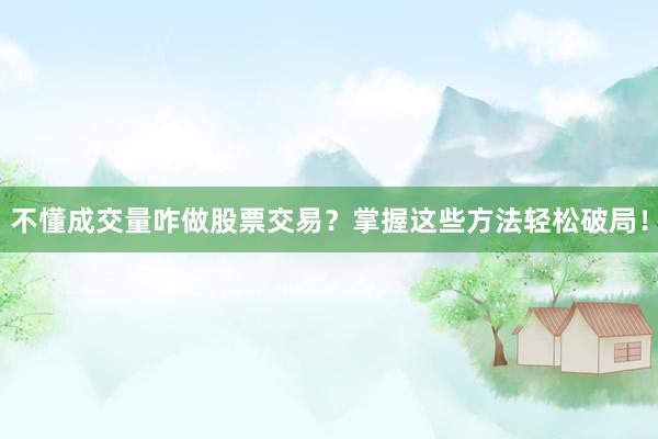不懂成交量咋做股票交易？掌握这些方法轻松破局！