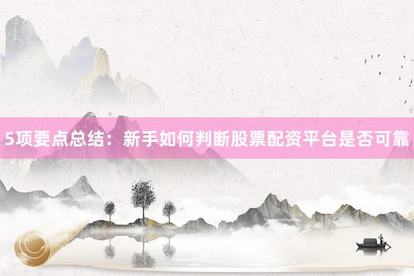 5项要点总结：新手如何判断股票配资平台是否可靠