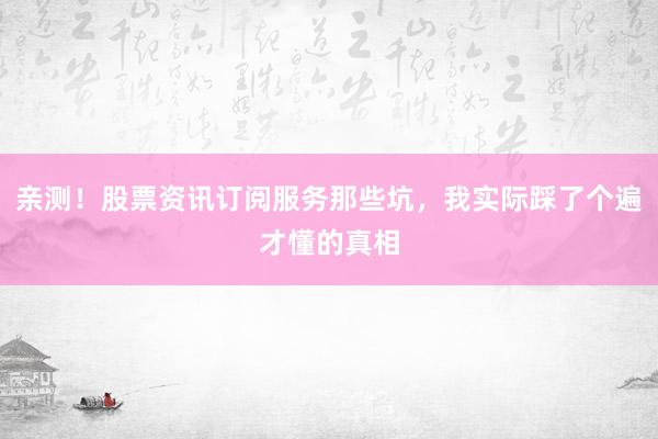 亲测！股票资讯订阅服务那些坑，我实际踩了个遍才懂的真相