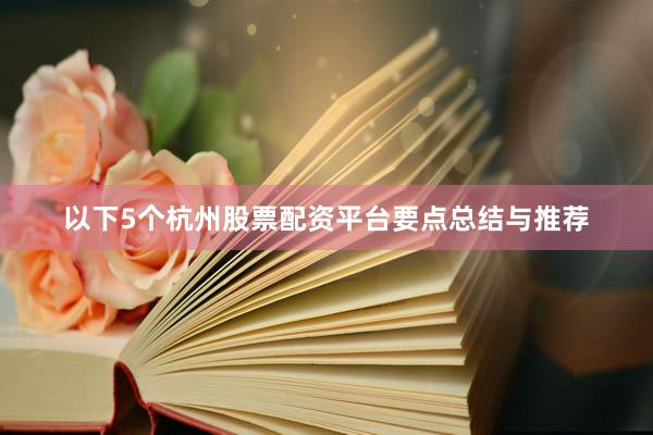 以下5个杭州股票配资平台要点总结与推荐