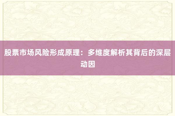 股票市场风险形成原理：多维度解析其背后的深层动因