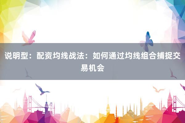 说明型：配资均线战法：如何通过均线组合捕捉交易机会
