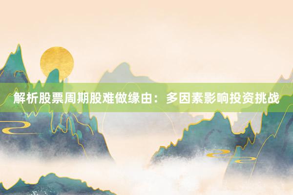 解析股票周期股难做缘由：多因素影响投资挑战