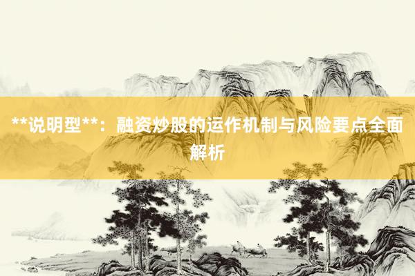 **说明型**：融资炒股的运作机制与风险要点全面解析