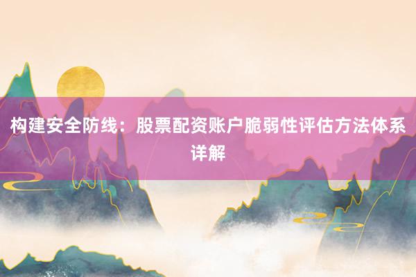 构建安全防线：股票配资账户脆弱性评估方法体系详解