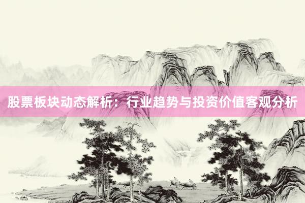 股票板块动态解析：行业趋势与投资价值客观分析