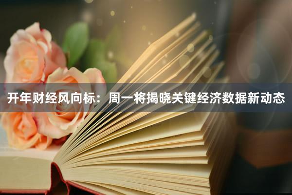 开年财经风向标：周一将揭晓关键经济数据新动态