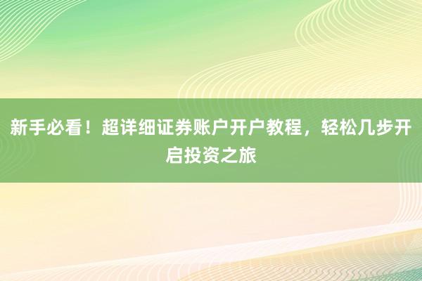新手必看！超详细证券账户开户教程，轻松几步开启投资之旅