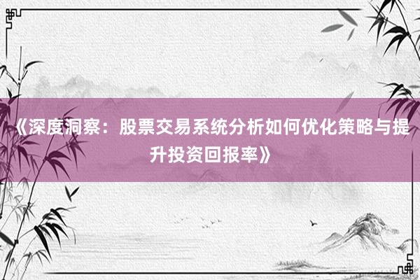 《深度洞察：股票交易系统分析如何优化策略与提升投资回报率》