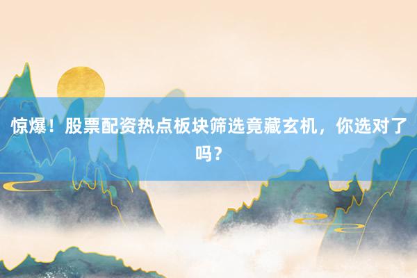 惊爆！股票配资热点板块筛选竟藏玄机，你选对了吗？