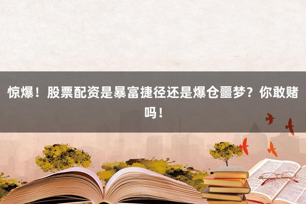 惊爆！股票配资是暴富捷径还是爆仓噩梦？你敢赌吗！