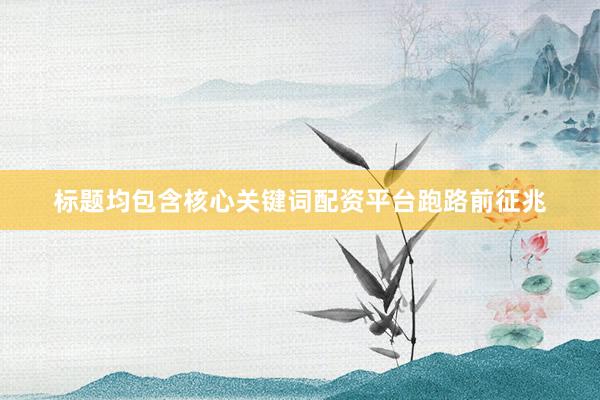 标题均包含核心关键词配资平台跑路前征兆