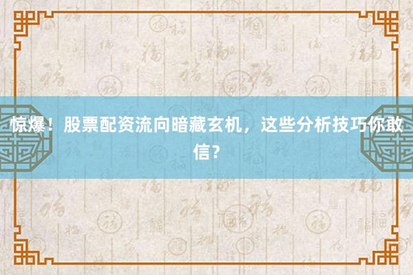 惊爆！股票配资流向暗藏玄机，这些分析技巧你敢信？