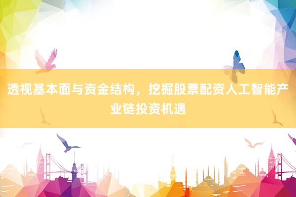透视基本面与资金结构，挖掘股票配资人工智能产业链投资机遇
