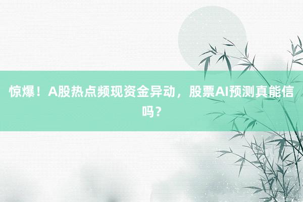 惊爆！A股热点频现资金异动，股票AI预测真能信吗？