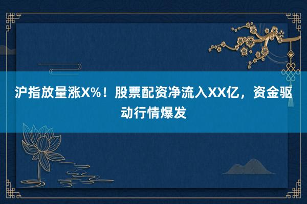 沪指放量涨X%！股票配资净流入XX亿，资金驱动行情爆发