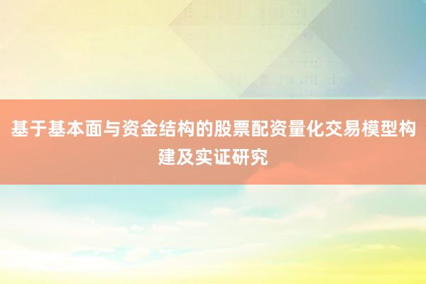 基于基本面与资金结构的股票配资量化交易模型构建及实证研究