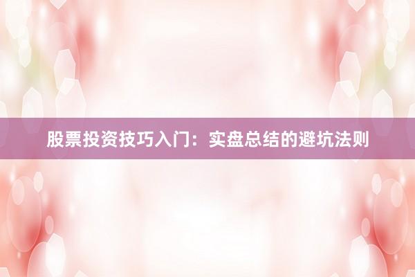 股票投资技巧入门：实盘总结的避坑法则
