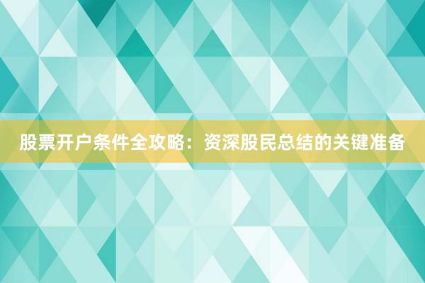 股票开户条件全攻略：资深股民总结的关键准备