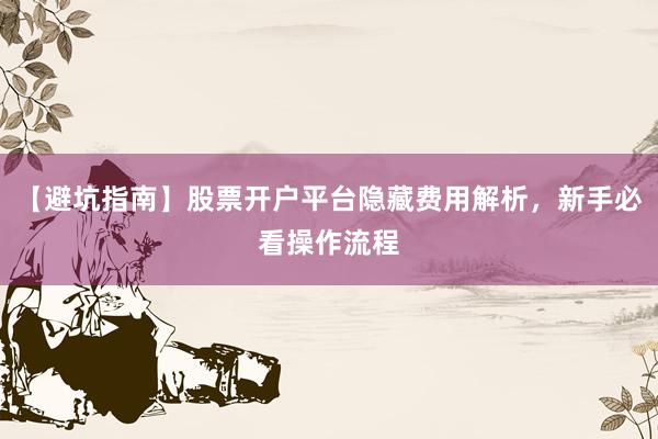 【避坑指南】股票开户平台隐藏费用解析，新手必看操作流程